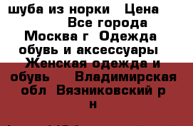 шуба из норки › Цена ­ 15 000 - Все города, Москва г. Одежда, обувь и аксессуары » Женская одежда и обувь   . Владимирская обл.,Вязниковский р-н